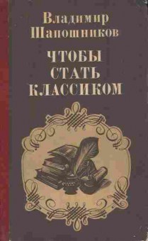 Книга Шапошников В. Чтобы стать классиком (с автографом автора), 11-9767, Баград.рф